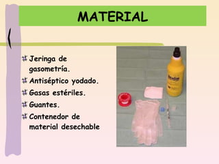 MATERIAL Jeringa de gasometría. Antiséptico yodado. Gasas estériles. Guantes. Contenedor de material desechable