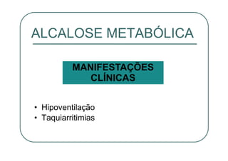 • Hipoventilação
• Taquiarritimias
ALCALOSE METABÓLICA
MANIFESTAÇÕES
CLÍNICAS
 