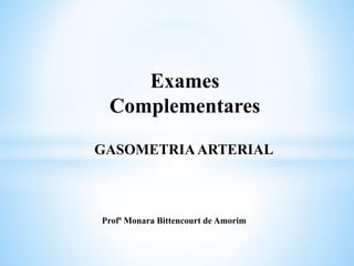 GASOMETRIAARTERIAL
Exames
Complementares
Profª Monara Bittencourt de Amorim
 
