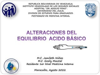 M.C. Jamileth Núñez
M.C. Greily Montiel
Residente 1er Nivel Medicina Interna
Maracaibo, Agosto 2022
REPUBLICA BOLIVARIANA DE VENEZUELA.
INSTITUTO VENEZOLANO DE LOS SEGUROS SOCIALES
HOSPITAL “DR. ADOLFO PONS”.
UNIVERSIDAD DEL ZULIA.
DIVISION DE ESTUDIOS PARA GRADUADOS.
POSTGRADO DE MEDICINA INTERNA.
 