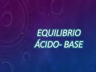 EQUILIBRIO
ÁCIDO- BASE
 