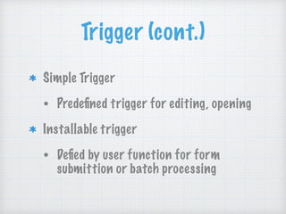 Trigger (cont.)
Simple Trigger
• Predeﬁned trigger for editing, opening
Installable trigger
• Deﬁed by user function for form
submittion or batch processing
 