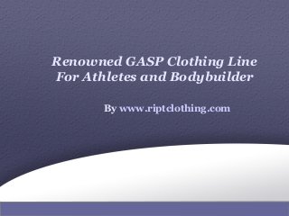 Renowned GASP Clothing Line
For Athletes and Bodybuilder
By www.riptclothing.com
 
