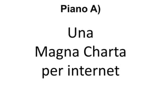 Piano A)
Una
Magna Charta
per internet
 