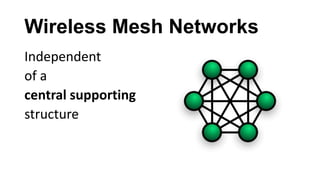 Wireless Mesh Networks
Independent
of a
central supporting
structure
 