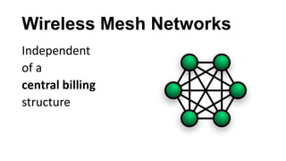 Wireless Mesh Networks
Independent
of a
central billing
structure
 