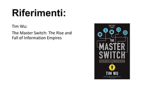 Riferimenti:
Tim Wu:
The Master Switch: The Rise and
Fall of Information Empires
 