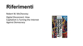 Riferimenti
Robert W. McChesney:
Digital Disconnect: How
Capitalism is Turning the Internet
Against Democracy
 