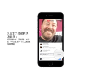 3.別忘了提醒按讚
及追隨：
認同請分享…及追隨，讓你
的下一次直播時可以主動通
知追隨者
 