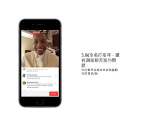 5.喊全名打招呼，還
有回答聊天室的問
題：
你的觀眾非常非常非常喜歡
你回答他/她
 