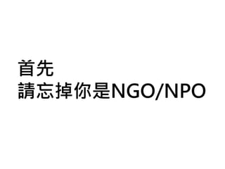 為什麼我要作直播？
首先
請忘掉你是NGO/NPO
 