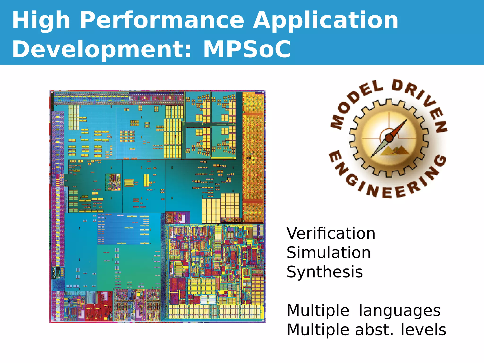High Performance Application
Development: MPSoC




                   Veriﬁcation
                   Simulation
                   Synthesis

                   Multiple languages
                   Multiple abst. levels
 