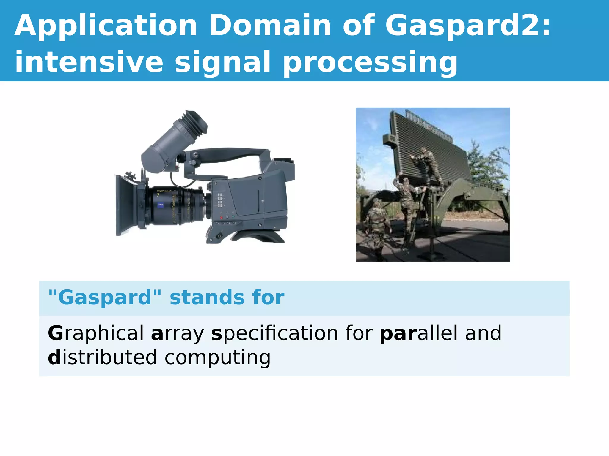 Application Domain of Gaspard2:
intensive signal processing




 "Gaspard" stands for
 Graphical array speciﬁcation for parallel and
 distributed computing
 