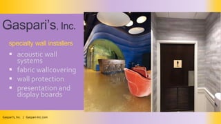  acoustic wall
systems
 fabric wallcovering
 wall protection
 presentation and
display boards
specialty wall installers
Gaspari’s,Inc.
Gaspari’s, Inc. | Gaspari-Inc.com
 