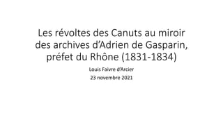 Les révoltes des Canuts au miroir
des archives d’Adrien de Gasparin,
préfet du Rhône (1831-1834)
Louis Faivre d’Arcier
23 novembre 2021
 