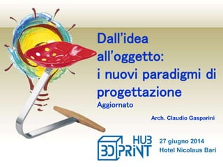 Dall'idea
all'oggetto:
i nuovi paradigmi di
progettazione
Aggiornato
Arch. Claudio Gasparini
27 giugno 2014
Hotel Nicolaus Bari
 