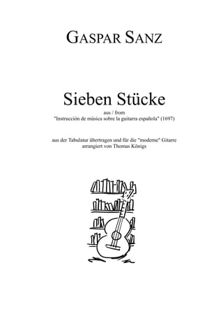 GASPAR SANZ


     Sieben Stücke
                       aus / from
"Instrucción de música sobre la guitarra española" (1697)



aus der Tabulatur übertragen und für die "moderne" Gitarre
              arrangiert von Thomas Königs
 