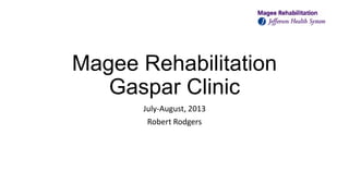 Magee Rehabilitation
Gaspar Clinic
July-August, 2013
Robert Rodgers
 