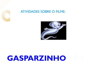 ATIVIDADES SOBRE O FILME: GASPARZINHO IN H O 