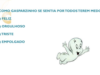 1. COMO GASPARZINHO SE SENTIA POR TODOS TEREM MEDO DELE? (  ) FELIZ (  ) ORGULHOSO (  ) TRISTE (  ) EMPOLGADO 