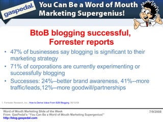 BtoB blogging successful,  Forrester reports 7/9/2008 ,[object Object],[object Object],[object Object],1. Forrester Research, Inc.,  How to Derive Value From B2B Blogging , 06/10/08 
