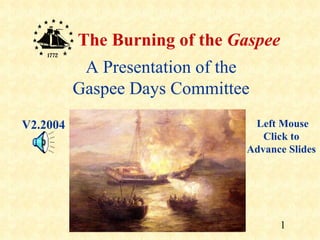 The Burning of the Gaspee
           A Presentation of the
          Gaspee Days Committee
V2.2004                         Left Mouse
                                  Click to
                               Advance Slides




                                      1
 