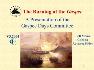 The Burning of the Gaspee
           A Presentation of the
          Gaspee Days Committee
V3.2004                         Left Mouse
                                  Click to
                               Advance Slides




                                      1
 