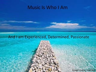 Music Is Who I Am




And I am Experienced, Determined, Passionate




                                  Image: muha… via Flickr
 
