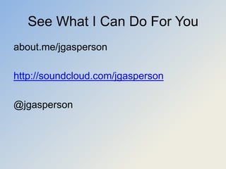 See What I Can Do For You
about.me/jgasperson

http://soundcloud.com/jgasperson

@jgasperson
 