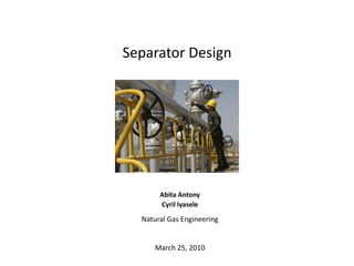Separator Design




       Abita Antony
       Cyril Iyasele

  Natural Gas Engineering


      March 25, 2010
 