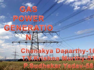 GAS POWER  GENERATION Chanakya Daparthy-16 T.V.Krishna Murthy-51 P.Sudhakar Yadav-58 