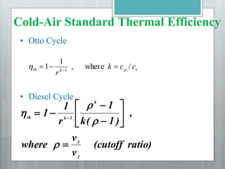 • Otto Cycle
• Diesel Cycle
v
p
k
th c
c
k
r
/
e
wher
,
1
1 1


 

ratio)
(cutoff
v
v
where
,
)
1
(
k
1
r
1
1
2
3
k
1
k
th










 




Cold-Air Standard Thermal Efficiency
 