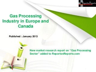 Gas Processing
Industry in Europe and
       Canada

   Published : January 2013




                    New market research report on “Gas Processing
                    Sector” added to ReportsnReports.com
 