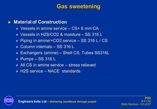 Engineers India Ltd – Delivering excellence through people
PDD
9.01.08
Slide Number– 22 of 67
Gas sweetening
◼ Material of...