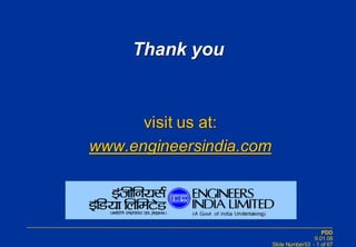 PDD
9.01.08
Slide Number53 - 1 of 67
Thank you
visit us at:
www.engineersindia.com
 