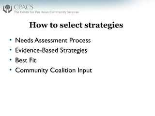 How to select strategies
• Needs Assessment Process
• Evidence-Based Strategies
• Best Fit
• Community Coalition Input
 
