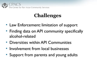 Challenges
• Law Enforcement: limitation of support
• Finding data on API community specifically
alcohol-related
• Diversities within API Communities
• Involvement from local businesses
• Support from parents and young adults
 