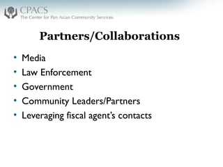 Partners/Collaborations
• Media
• Law Enforcement
• Government
• Community Leaders/Partners
• Leveraging fiscal agent’s contacts
 