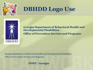 DBHDD Logo Use
Georgia Department of Behavioral Health and Developmental Disabilities
Office of Prevention Services and Programs
FONT: Georgia
Georgia Department of Behavioral Health and
Developmental Disabilities
Office of Prevention Services and Programs
 