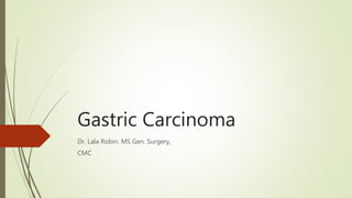 Gastric Carcinoma
Dr. Lala Robin. MS Gen. Surgery,
CMC
 