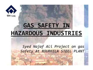 GAS SAFETY IN
HAZARDOUS INDUSTRIES
Syed Najaf Ali Project on gas
Safety At ROURKELA STEEL PLANT
 