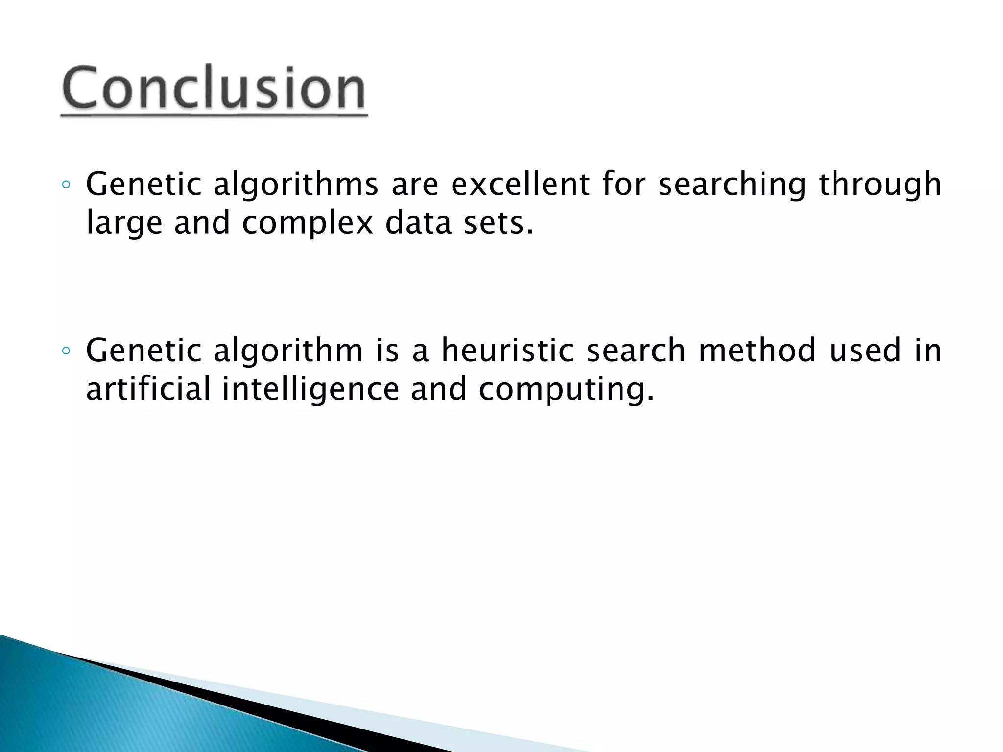 ◦ Genetic algorithms are excellent for searching through
large and complex data sets.
◦ Genetic algorithm is a heuristic search method used in
artificial intelligence and computing.
 