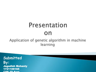 Application of genetic algorithm in machine
learning
Submitted
By:
Jagadish Mohanty
1721109165
th
 