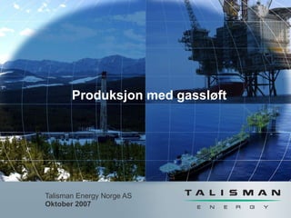 Talisman Energy Norge AS Oktober 2007 Produksjon med gassløft 