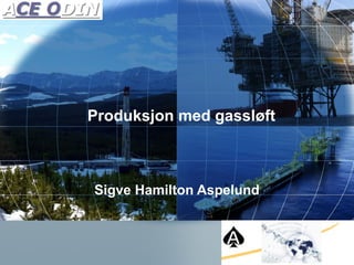 Copyright Talisman Energy Norge AS 2007
Sigve Hamilton Aspelund
Produksjon med gassløft
 