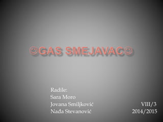 Radile: 
Sara Moro 
Jovana Smiljković VIII/3 
Nađa Stevanović 2014/2015 
 