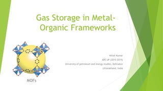 Gas Storage in Metal-
Organic Frameworks
Nitish Kumar
APE UP (2015-2019)
University of petroleum and energy studies, Dehradun
Uttarakhand, India
MOFs
 