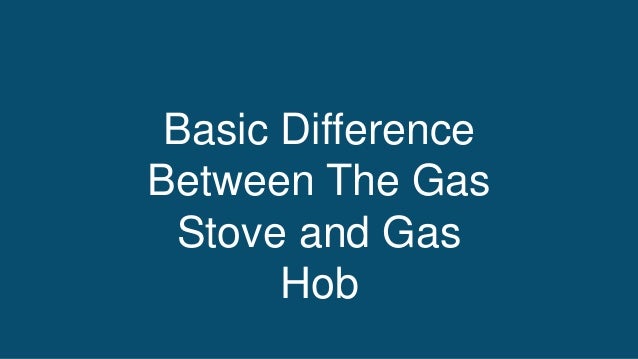 Basic Difference
Between The Gas
Stove and Gas
Hob
 