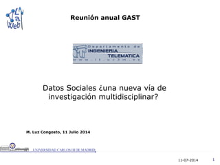 11-07-2014 1
M. Luz Congosto, 11 Julio 2014
Reunión anual GAST
Datos Sociales ¿una nueva vía de
investigación multidisciplinar?
 