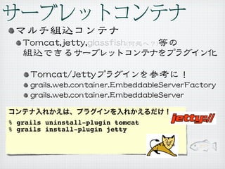 % grails uninstall-plugin tomcat
% grails install-plugin jetty
 